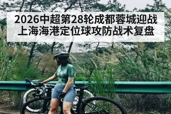 2026中超第28轮成都蓉城迎战上海海港定位球攻防战术复盘