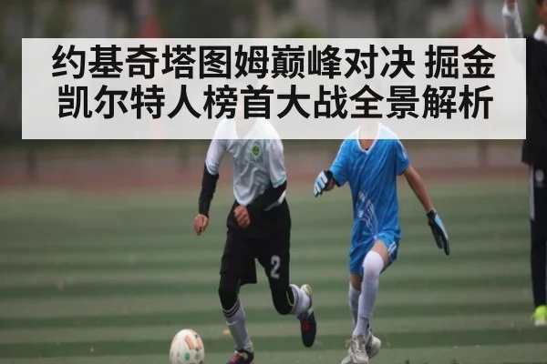 约基奇塔图姆巅峰对决 掘金凯尔特人榜首大战全景解析
