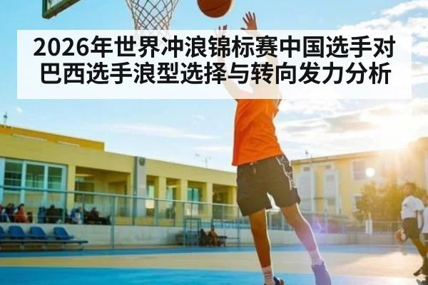 2026年世界冲浪锦标赛中国选手对巴西选手浪型选择与转向发力分析